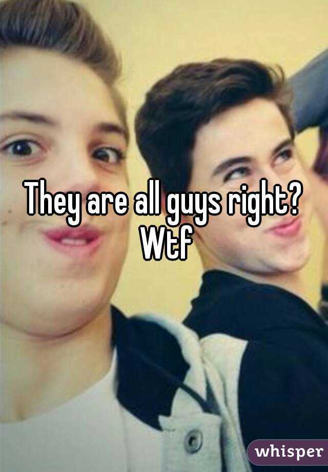 They are all guys right? Wtf