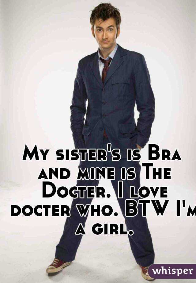 My sister's is Bra and mine is The Docter. I love docter who. BTW I'm a girl.
