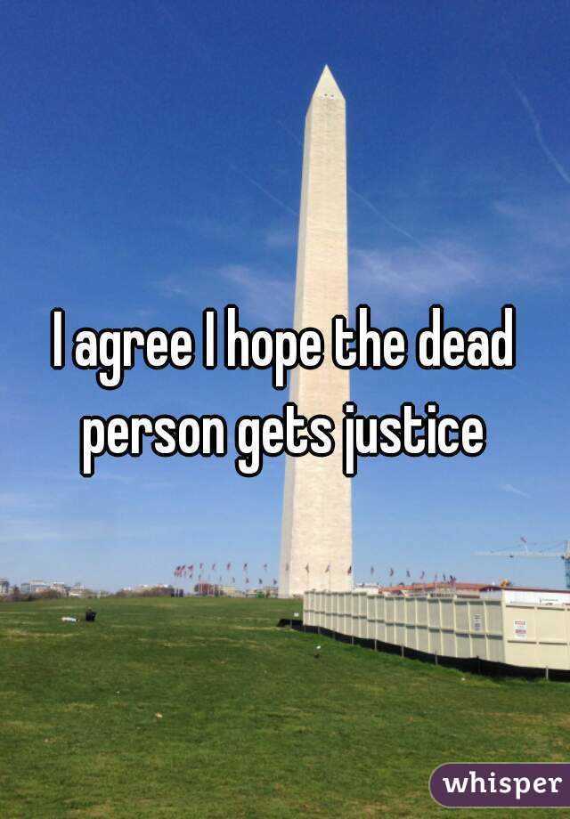 I agree I hope the dead person gets justice 