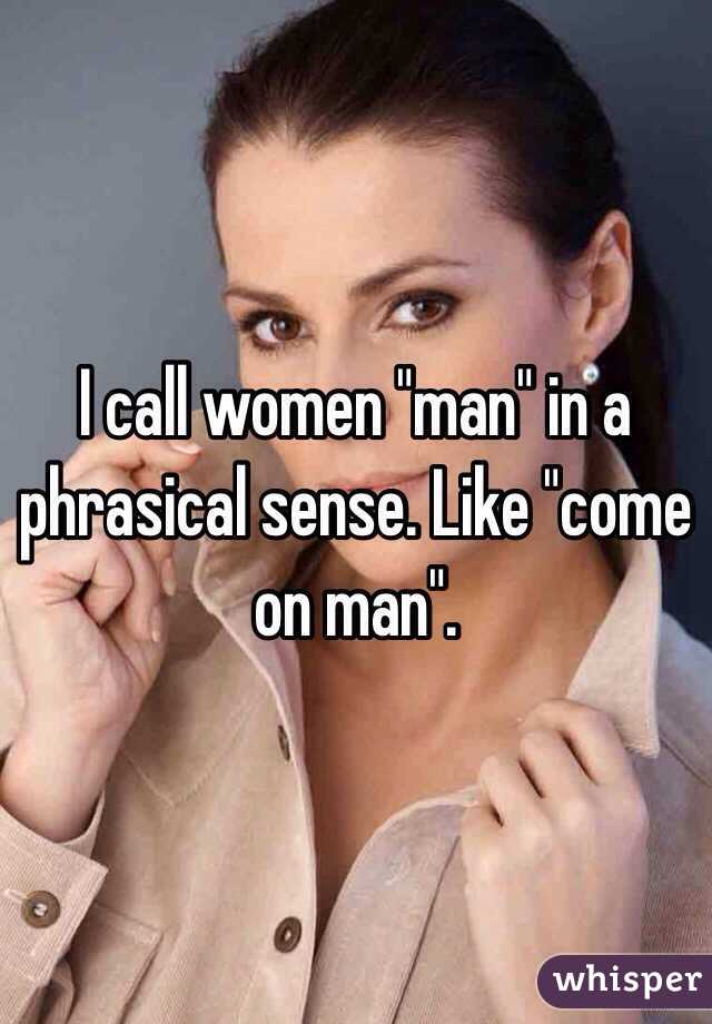 I call women "man" in a phrasical sense. Like "come on man". 