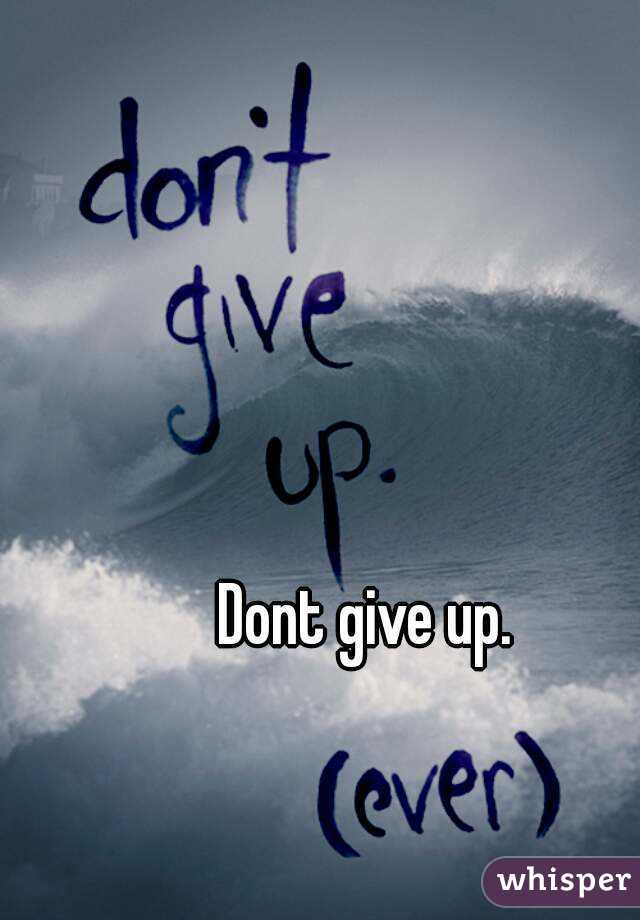 Dont give up. 