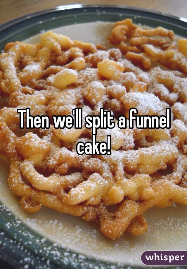 Then we'll split a funnel cake!