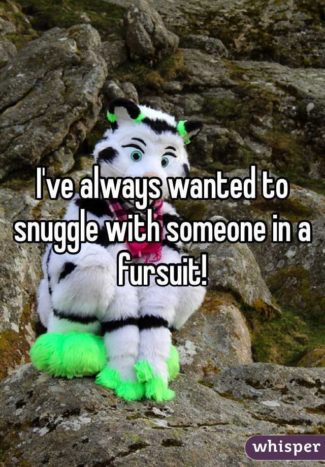 I've always wanted to snuggle with someone in a fursuit!