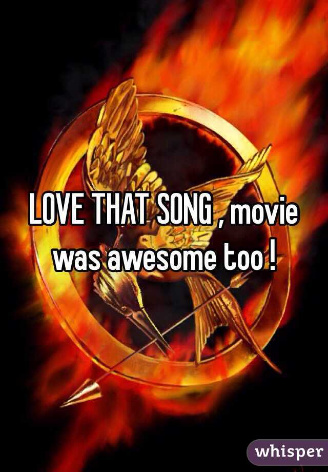 LOVE THAT SONG , movie was awesome too !