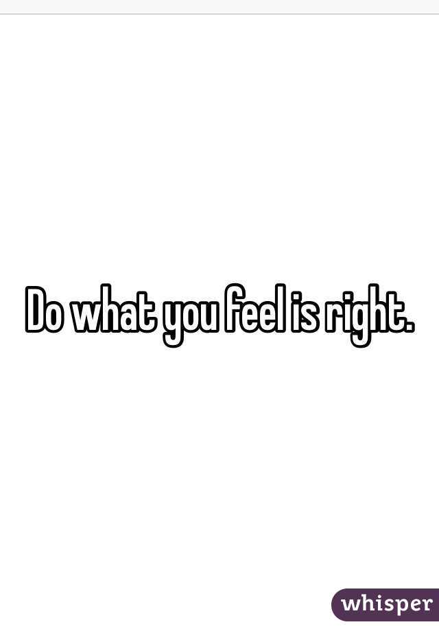 Do what you feel is right. 