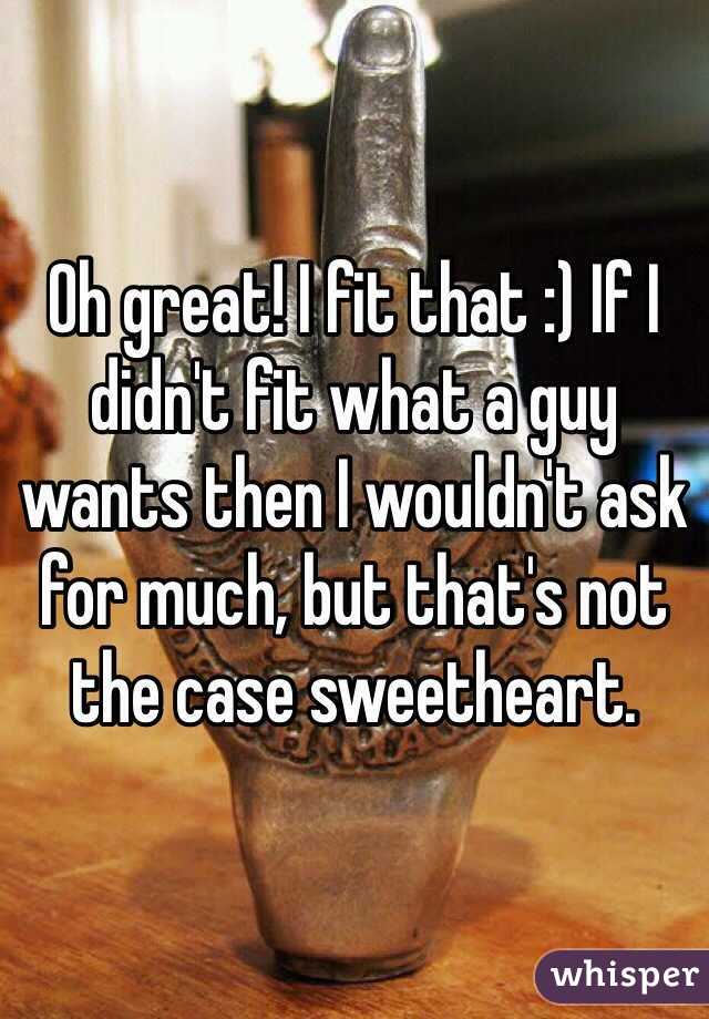 Oh great! I fit that :) If I didn't fit what a guy wants then I wouldn't ask for much, but that's not the case sweetheart. 