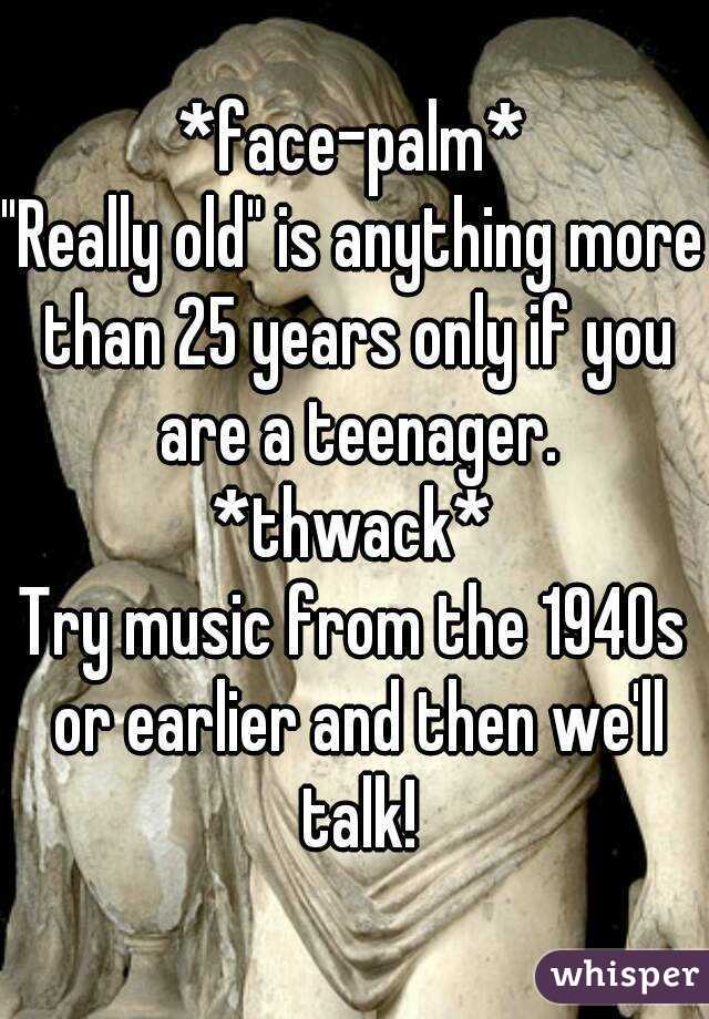 *face-palm*
"Really old" is anything more than 25 years only if you are a teenager.
*thwack*
Try music from the 1940s or earlier and then we'll talk!