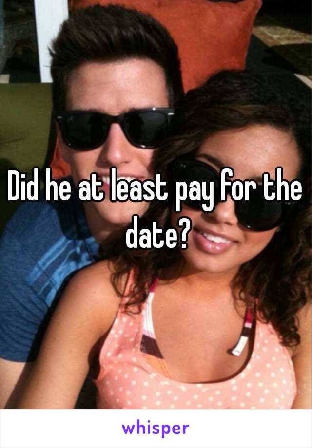 Did he at least pay for the date?