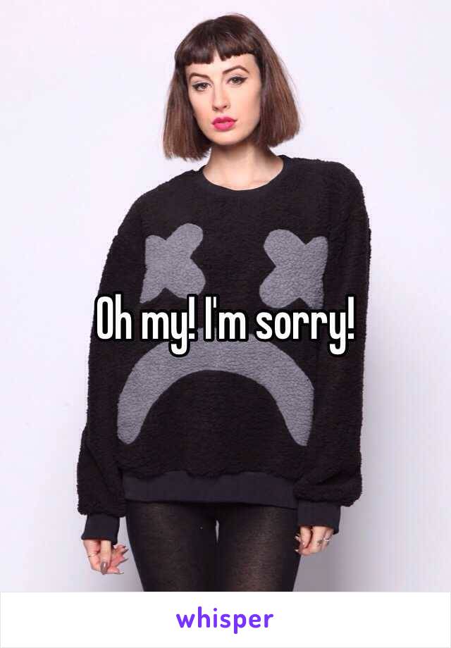 Oh my! I'm sorry!