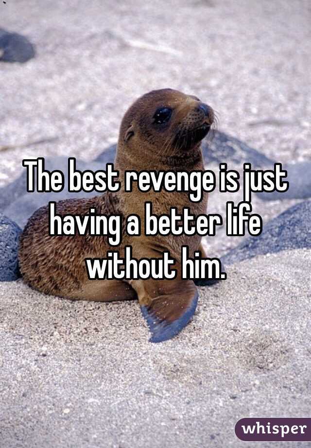 The best revenge is just having a better life without him.