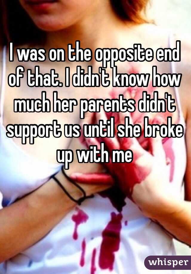 I was on the opposite end of that. I didn't know how much her parents didn't support us until she broke up with me 