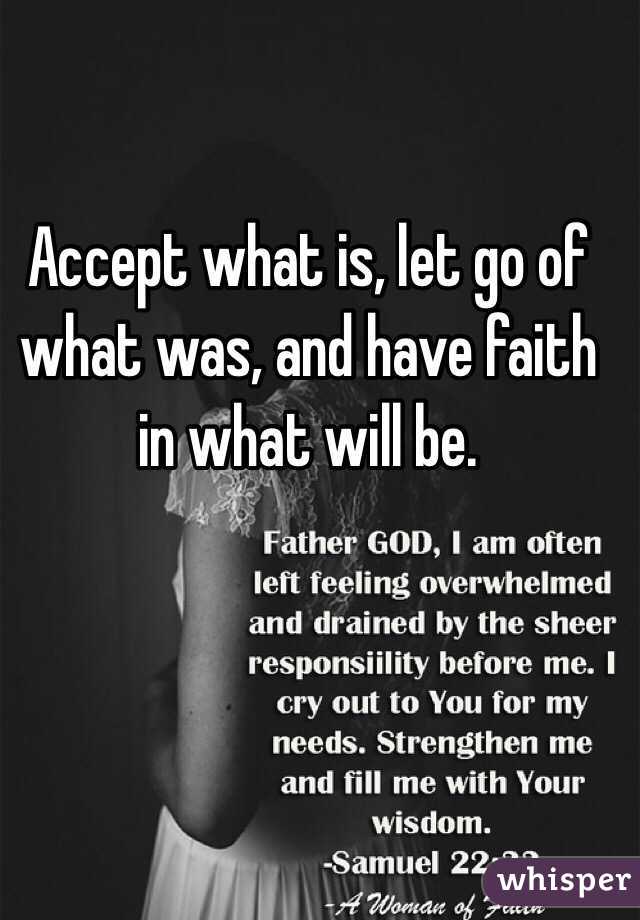 Accept what is, let go of what was, and have faith in what will be. 