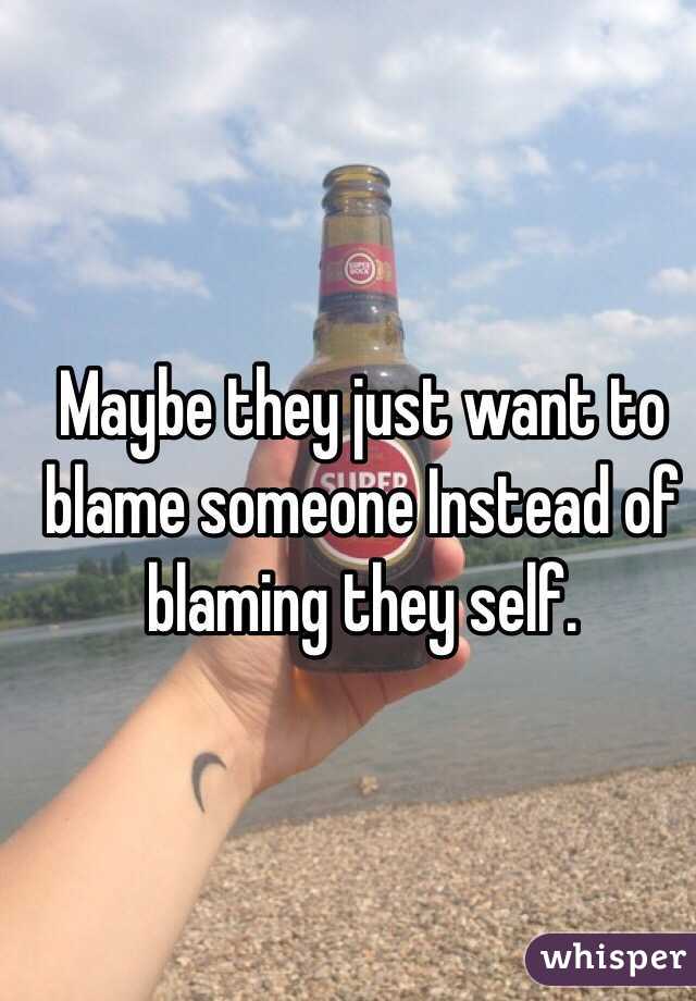 Maybe they just want to blame someone Instead of blaming they self. 