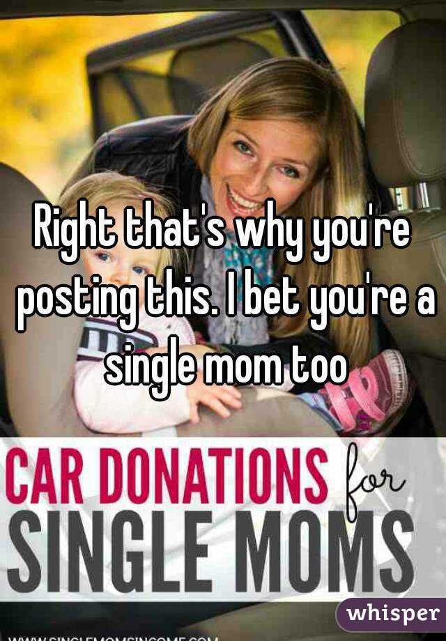 Right that's why you're posting this. I bet you're a single mom too