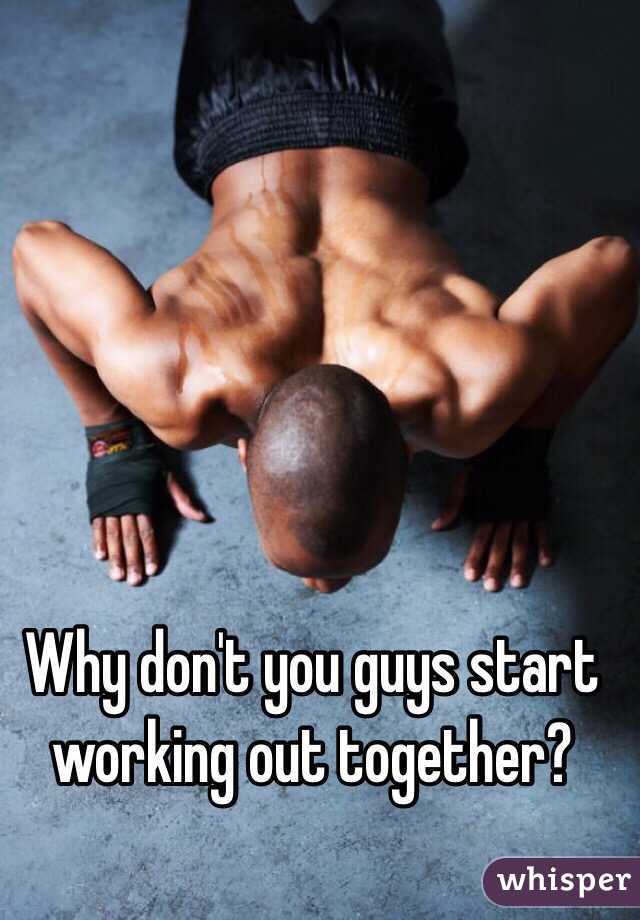 Why don't you guys start working out together?