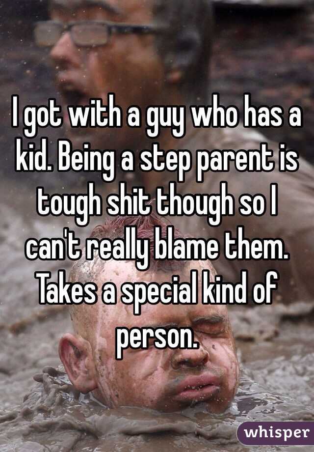 I got with a guy who has a kid. Being a step parent is tough shit though so I can't really blame them. Takes a special kind of person.