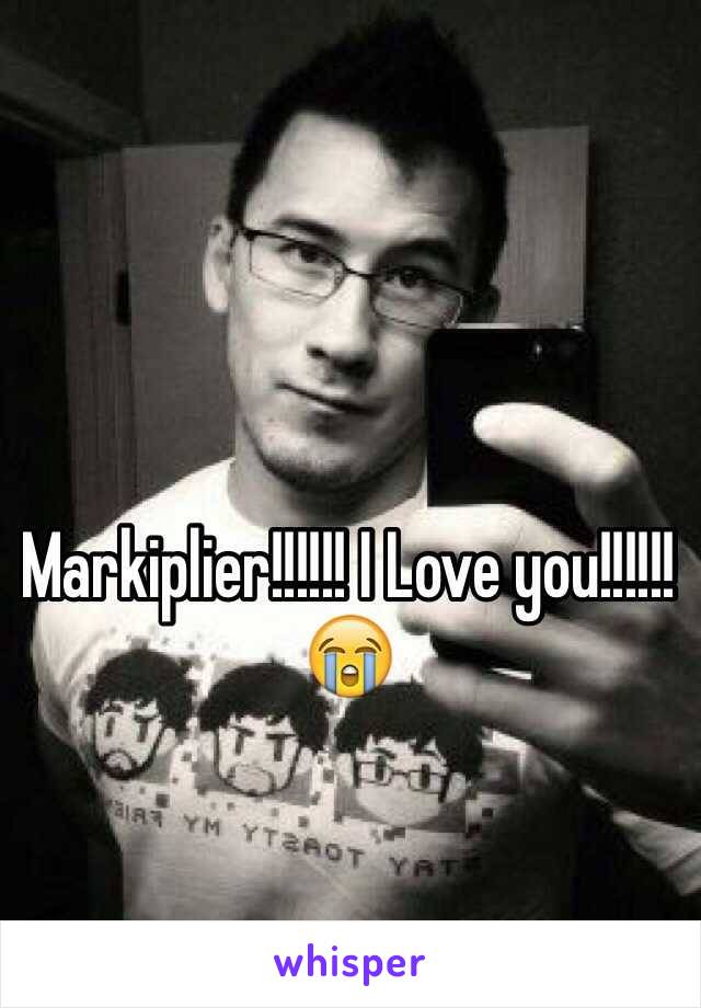 Markiplier!!!!!! I Love you!!!!!!😭