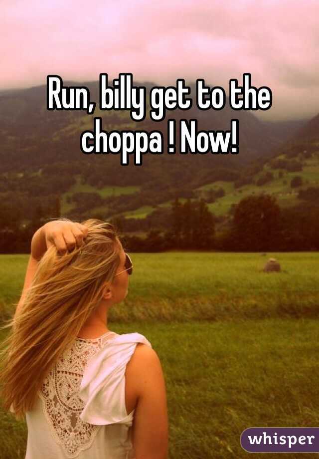 Run, billy get to the choppa ! Now!