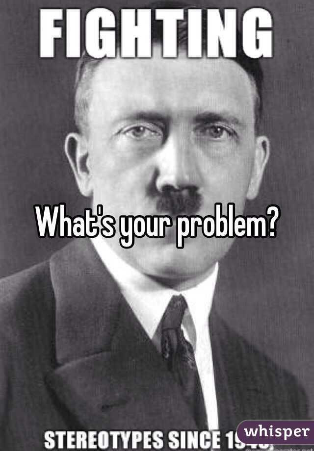 What's your problem?