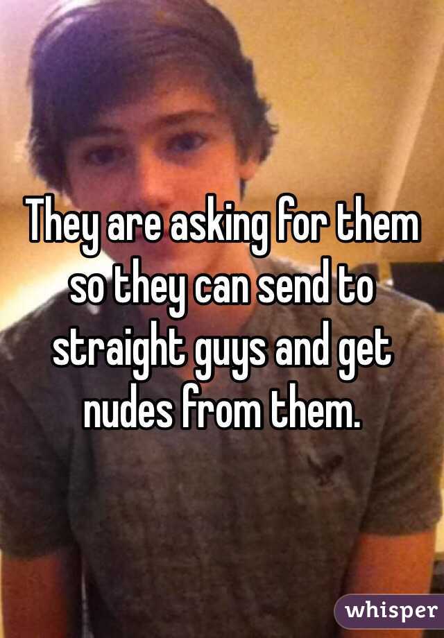 They are asking for them so they can send to straight guys and get nudes from them. 