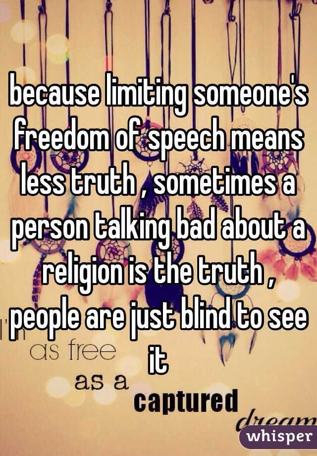 because limiting someone's freedom of speech means less truth , sometimes a person talking bad about a religion is the truth , people are just blind to see it 