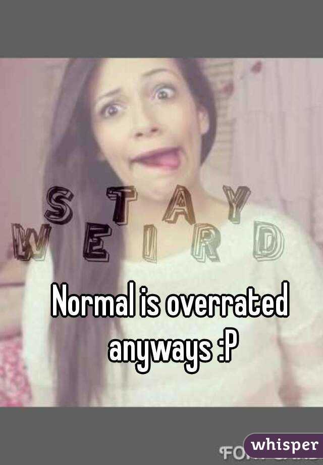 Normal is overrated anyways :P
