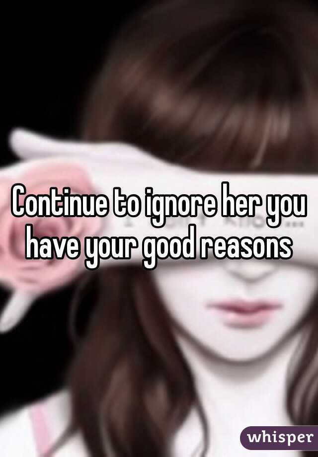 Continue to ignore her you have your good reasons 