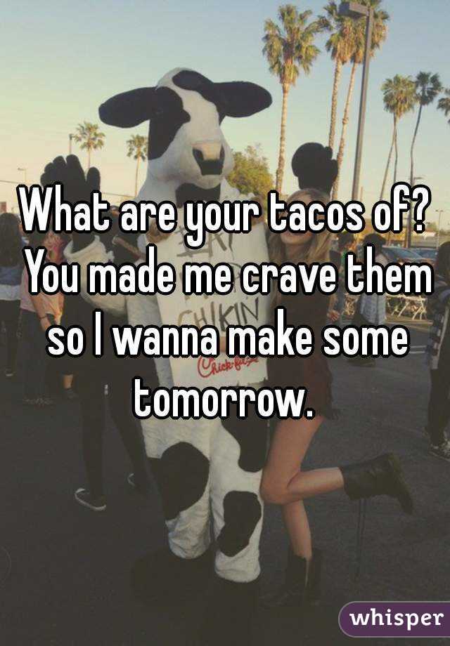 What are your tacos of? You made me crave them so I wanna make some tomorrow. 