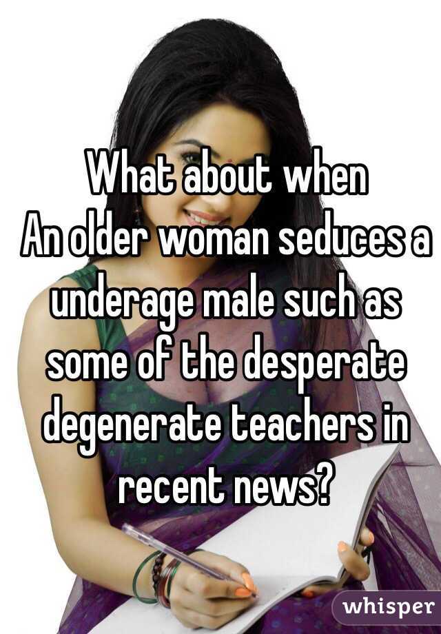 What about when
An older woman seduces a underage male such as some of the desperate degenerate teachers in recent news?