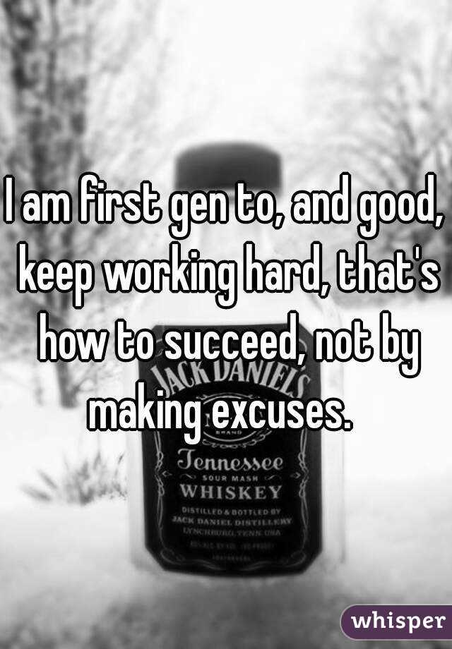 I am first gen to, and good, keep working hard, that's how to succeed, not by making excuses.  