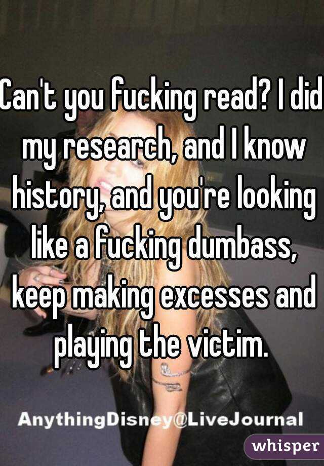 Can't you fucking read? I did my research, and I know history, and you're looking like a fucking dumbass, keep making excesses and playing the victim. 