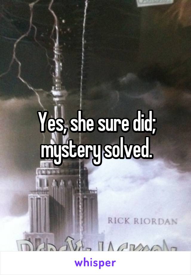 Yes, she sure did; mystery solved.