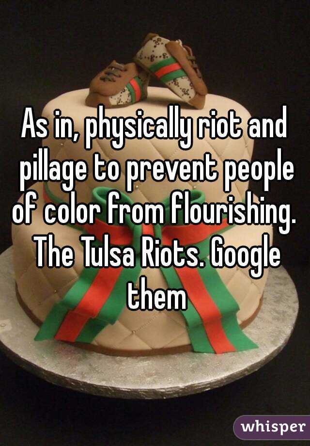 As in, physically riot and pillage to prevent people of color from flourishing.  The Tulsa Riots. Google them