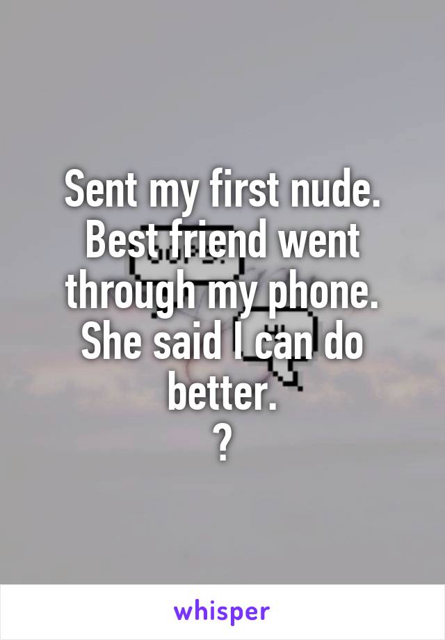 Sent my first nude.
Best friend went through my phone.
She said I can do better.
😅