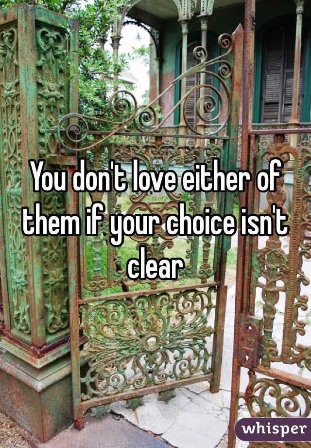 You don't love either of them if your choice isn't clear 