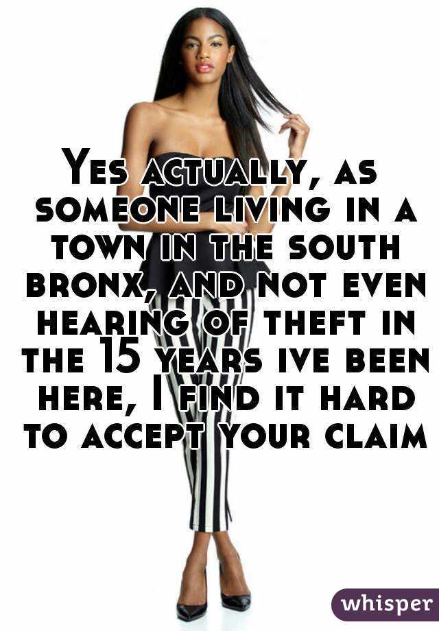 Yes actually, as someone living in a town in the south bronx, and not even hearing of theft in the 15 years ive been here, I find it hard to accept your claim