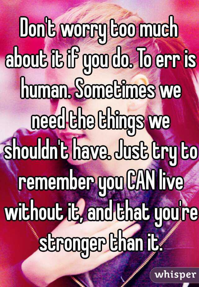 Don't worry too much about it if you do. To err is human. Sometimes we need the things we shouldn't have. Just try to remember you CAN live without it, and that you're stronger than it.