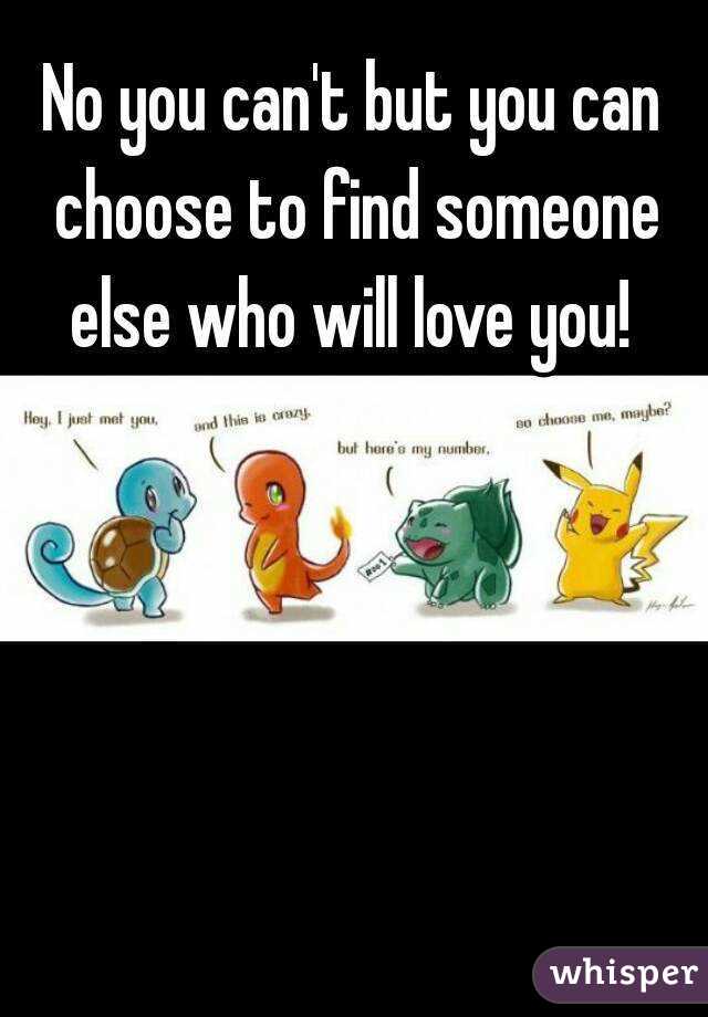 No you can't but you can choose to find someone else who will love you! 