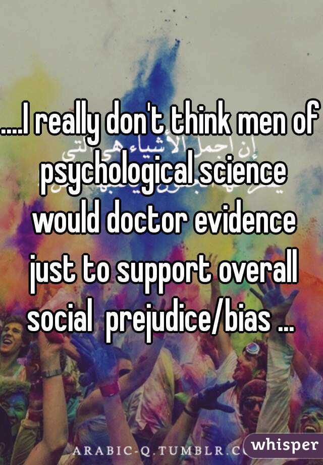 ....I really don't think men of psychological science would doctor evidence just to support overall social  prejudice/bias ... 