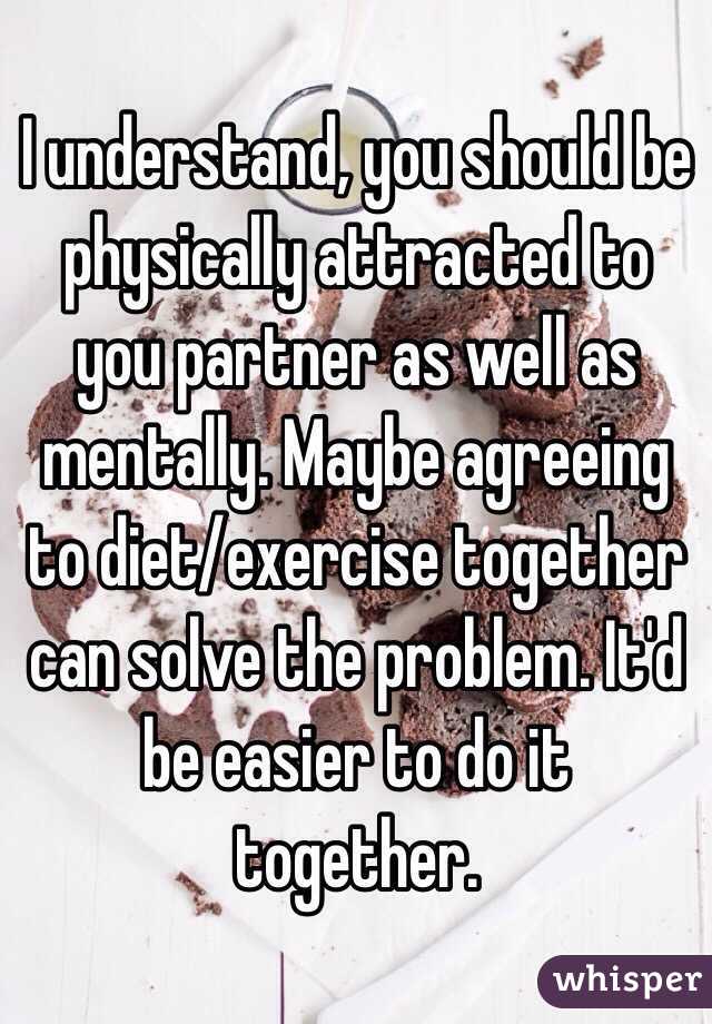 I understand, you should be physically attracted to you partner as well as mentally. Maybe agreeing to diet/exercise together can solve the problem. It'd be easier to do it together. 