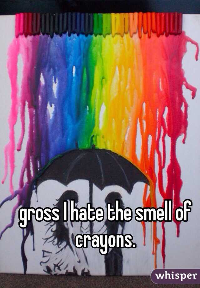 gross I hate the smell of crayons. 