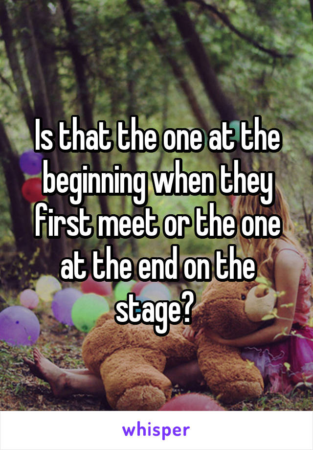 Is that the one at the beginning when they first meet or the one at the end on the stage? 