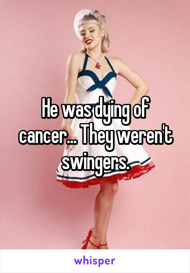 He was dying of cancer... They weren't swingers.