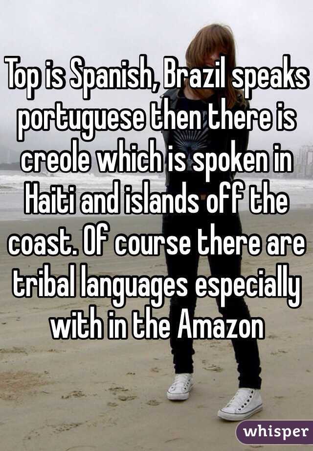 Top is Spanish, Brazil speaks portuguese then there is creole which is spoken in Haiti and islands off the coast. Of course there are tribal languages especially with in the Amazon 