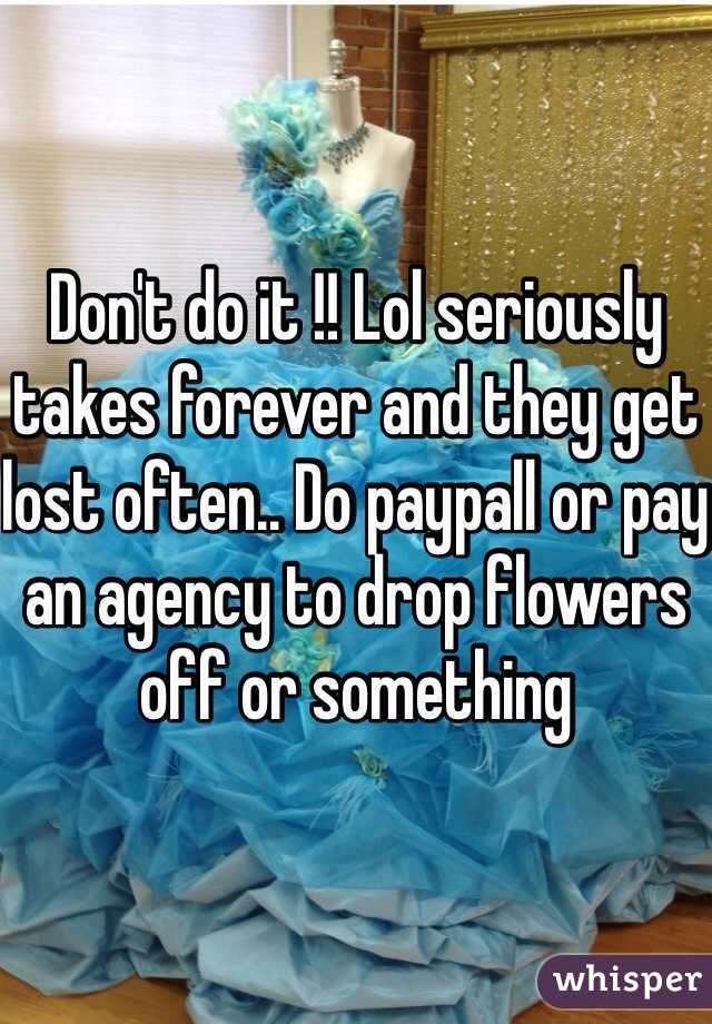 Don't do it !! Lol seriously takes forever and they get lost often.. Do paypall or pay an agency to drop flowers off or something 