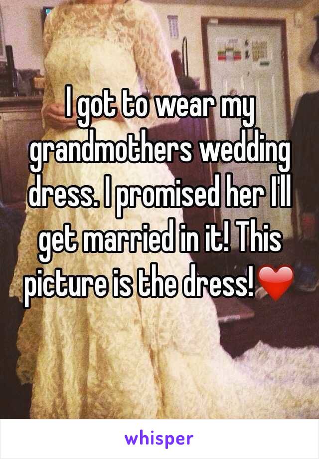 I got to wear my grandmothers wedding dress. I promised her I'll get married in it! This picture is the dress!❤️