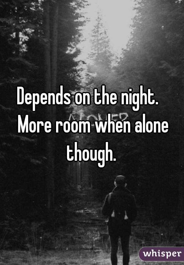 Depends on the night.   More room when alone though. 