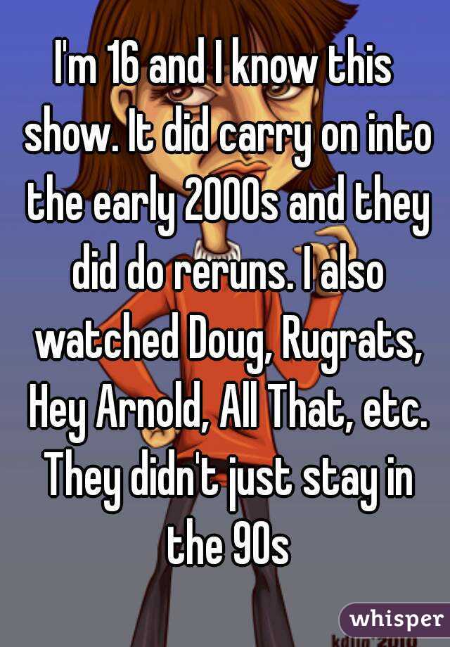 I'm 16 and I know this show. It did carry on into the early 2000s and they did do reruns. I also watched Doug, Rugrats, Hey Arnold, All That, etc. They didn't just stay in the 90s