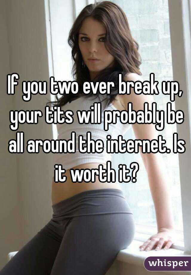 If you two ever break up, your tits will probably be all around the internet. Is it worth it?
