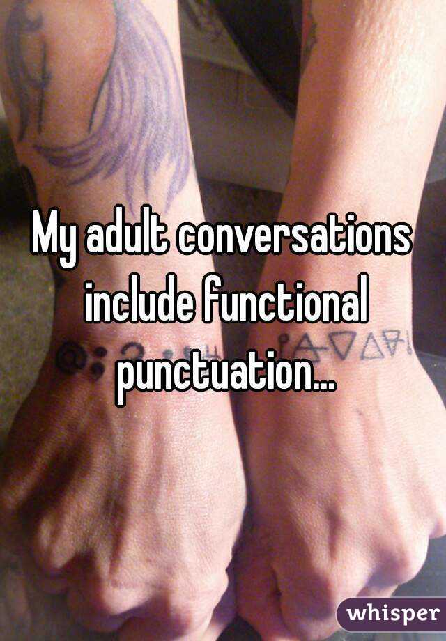 My adult conversations include functional punctuation...